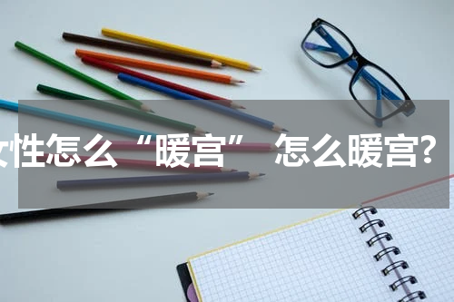 女性怎么“暖宫” 怎么暖宫?