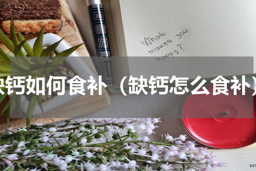 缺钙如何食补（缺钙怎么食补）