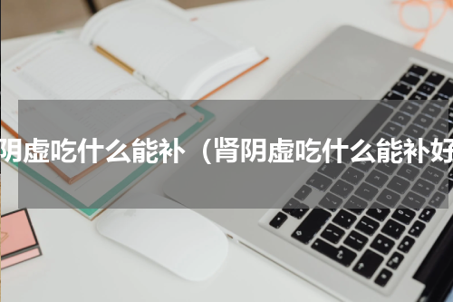 肾阴虚吃什么能补（肾阴虚吃什么能补好）