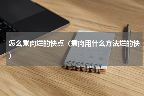 怎么煮肉烂的快点（煮肉用什么方法烂的快）