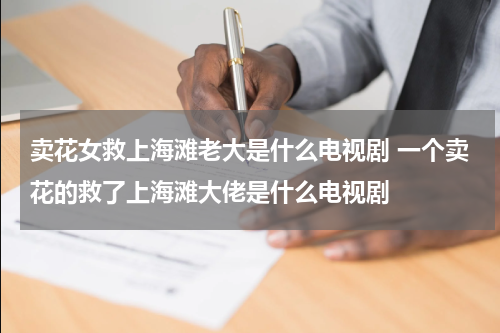 卖花女救上海滩老大是什么电视剧 一个卖花的救了上海滩大佬是什么电视剧
