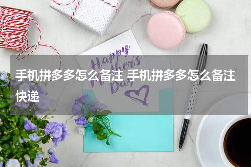 手机拼多多怎么备注 手机拼多多怎么备注快递