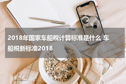 2018年国家车船税计算标准是什么 车船税新标准2018