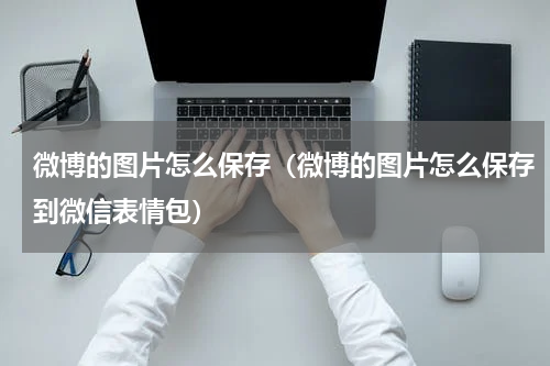 微博的图片怎么保存（微博的图片怎么保存到微信表情包）