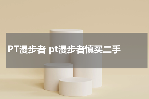 PT漫步者 pt漫步者慎买二手