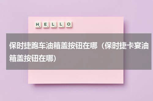 保时捷跑车油箱盖按钮在哪（保时捷卡宴油箱盖按钮在哪）