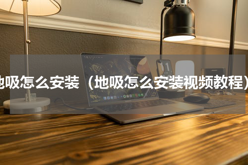 地吸怎么安装（地吸怎么安装视频教程）