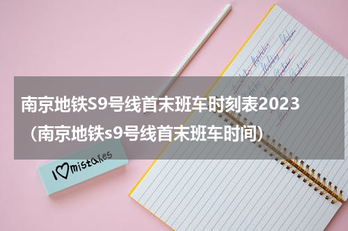 南京地铁S9号线首末班车时刻表2023（南京地铁s9号线首末班车时间）