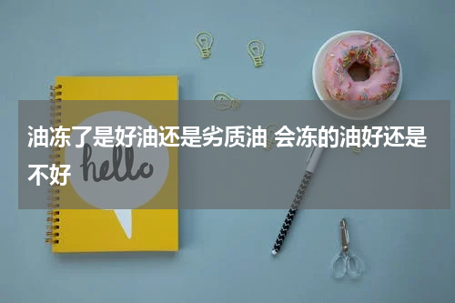 油冻了是好油还是劣质油 会冻的油好还是不好