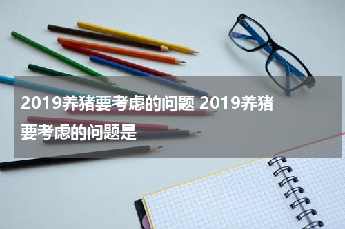 2019养猪要考虑的问题 2019养猪要考虑的问题是