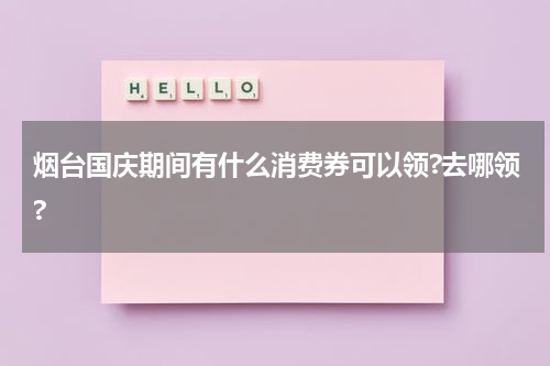 烟台国庆期间有什么消费券可以领?去哪领?