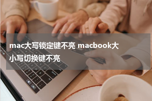 mac大写锁定键不亮 macbook大小写切换键不亮
