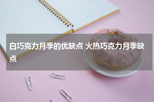 白巧克力月季的优缺点 火热巧克力月季缺点