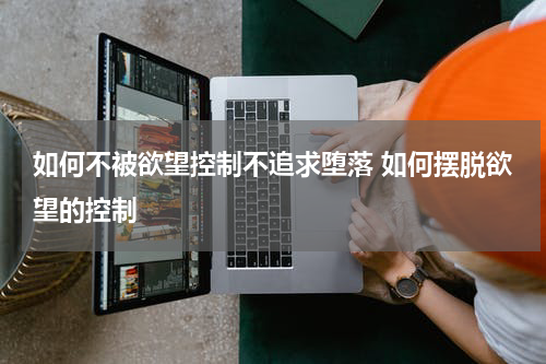 如何不被欲望控制不追求堕落 如何摆脱欲望的控制