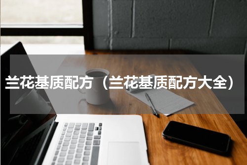 兰花基质配方（兰花基质配方大全）