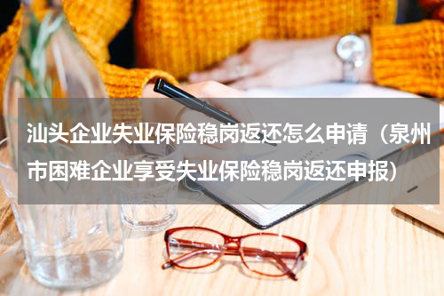 汕头企业失业保险稳岗返还怎么申请（泉州市困难企业享受失业保险稳岗返还申报）