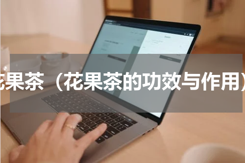 花果茶（花果茶的功效与作用）