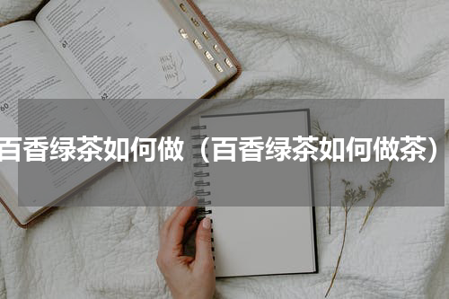 百香绿茶如何做（百香绿茶如何做茶）