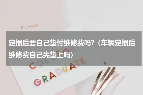 定损后要自己垫付维修费吗?（车辆定损后维修费自己先垫上吗）