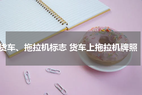 货车、拖拉机标志 货车上拖拉机牌照