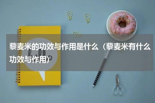 藜麦米的功效与作用是什么（藜麦米有什么功效与作用）