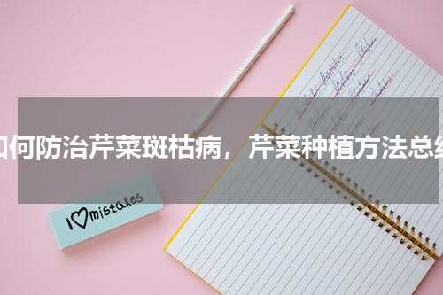 如何防治芹菜斑枯病，芹菜种植方法总结