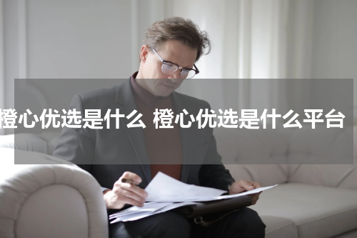 橙心优选是什么 橙心优选是什么平台