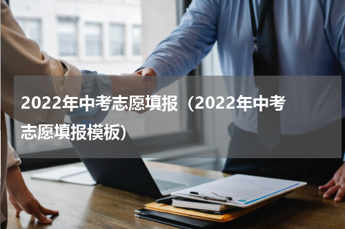 2022年中考志愿填报（2022年中考志愿填报模板）