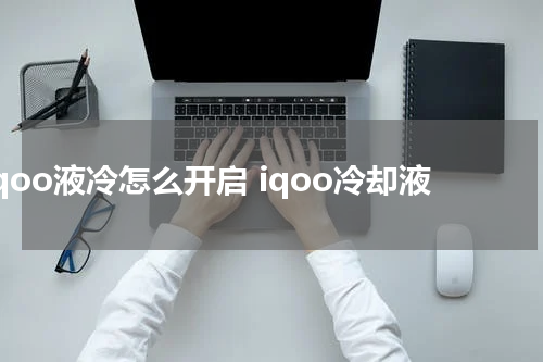 iqoo液冷怎么开启 iqoo冷却液