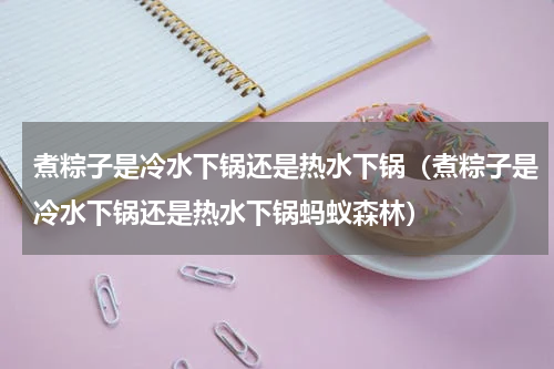 煮粽子是冷水下锅还是热水下锅（煮粽子是冷水下锅还是热水下锅蚂蚁森林）
