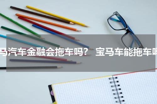 宝马汽车金融会拖车吗？ 宝马车能拖车吗