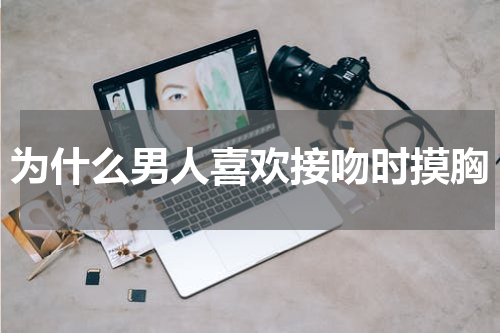 为什么男人喜欢接吻时摸胸