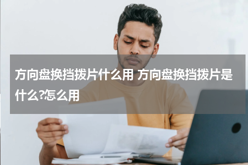 方向盘换挡拨片什么用 方向盘换挡拨片是什么?怎么用