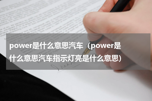 power是什么意思汽车（power是什么意思汽车指示灯亮是什么意思）
