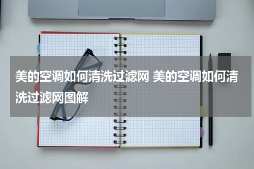 美的空调如何清洗过滤网 美的空调如何清洗过滤网图解