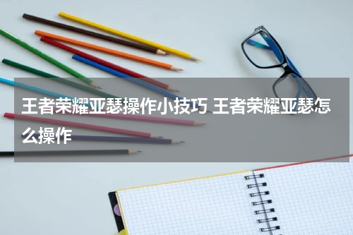 王者荣耀亚瑟操作小技巧 王者荣耀亚瑟怎么操作