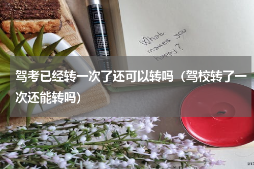 驾考已经转一次了还可以转吗（驾校转了一次还能转吗）