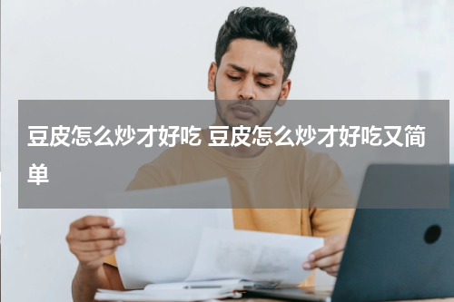 豆皮怎么炒才好吃 豆皮怎么炒才好吃又简单