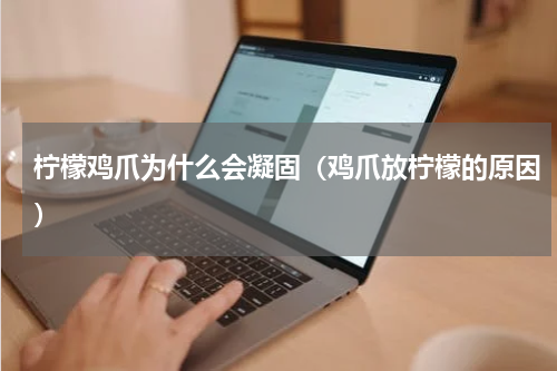 柠檬鸡爪为什么会凝固（鸡爪放柠檬的原因）