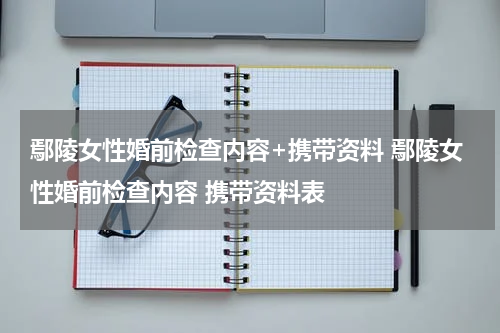 鄢陵女性婚前检查内容+携带资料 鄢陵女性婚前检查内容 携带资料表