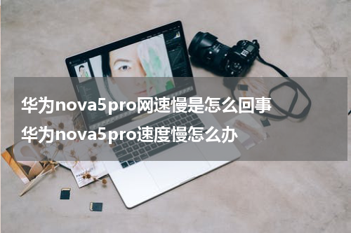 华为nova5pro网速慢是怎么回事 华为nova5pro速度慢怎么办