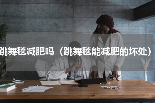 跳舞毯减肥吗（跳舞毯能减肥的坏处）