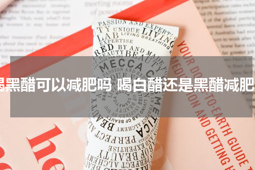 喝黑醋可以减肥吗 喝白醋还是黑醋减肥