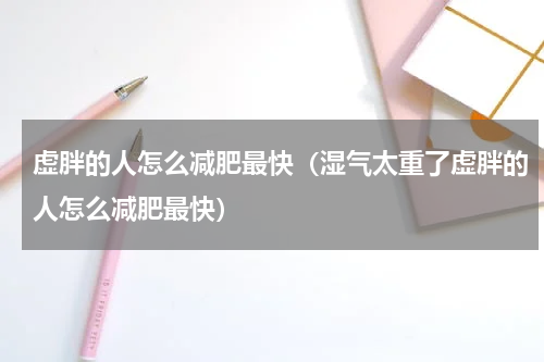 虚胖的人怎么减肥最快（湿气太重了虚胖的人怎么减肥最快）