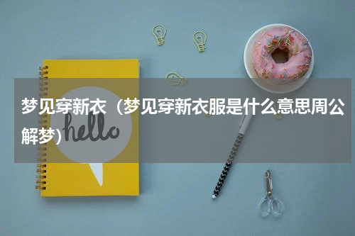 梦见穿新衣（梦见穿新衣服是什么意思周公解梦）