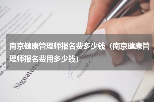 南京健康管理师报名费多少钱（南京健康管理师报名费用多少钱）