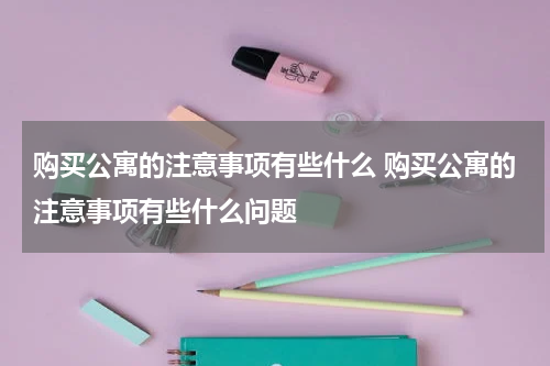 购买公寓的注意事项有些什么 购买公寓的注意事项有些什么问题