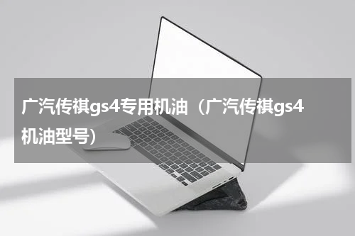 广汽传祺gs4专用机油（广汽传祺gs4机油型号）