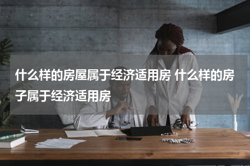 什么样的房屋属于经济适用房 什么样的房子属于经济适用房