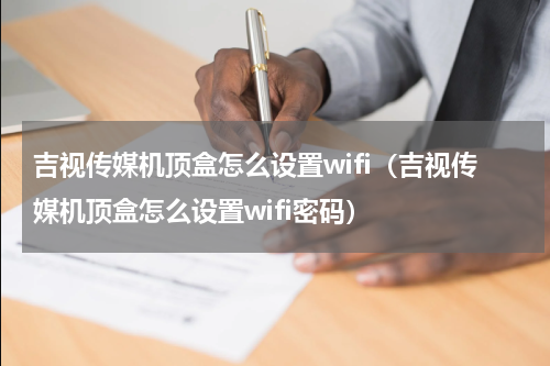 吉视传媒机顶盒怎么设置wifi（吉视传媒机顶盒怎么设置wifi密码）